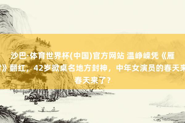 沙巴·体育世界杯(中国)官方网站 温峥嵘凭《雁回时》翻红,42岁掀桌名地方封神,中年女演员的春天来了?