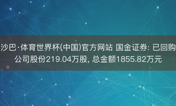 沙巴·体育世界杯(中国)官方网站 国金证券: 已回购公司股份219.04万股， 总金额1855.82万元