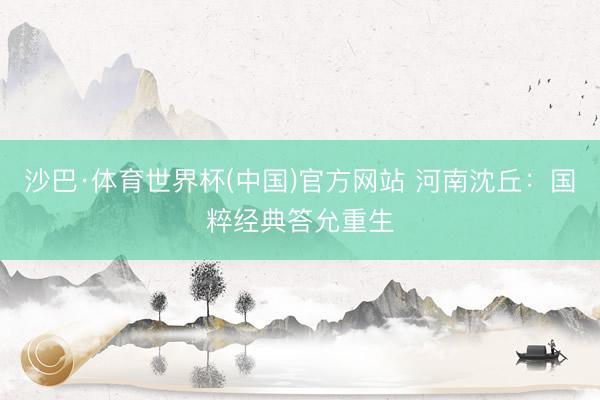 沙巴·体育世界杯(中国)官方网站 河南沈丘：国粹经典答允重生