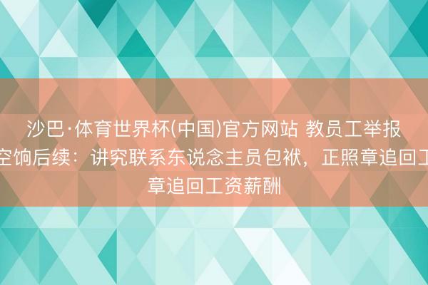 沙巴·体育世界杯(中国)官方网站 教员工举报我方吃空饷后续：讲究联系东说念主员包袱，正照章追回工资薪酬