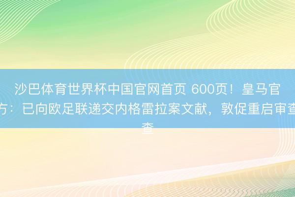 沙巴体育世界杯中国官网首页 600页！皇马官方：已向欧足联递交内格雷拉案文献，敦促重启审查