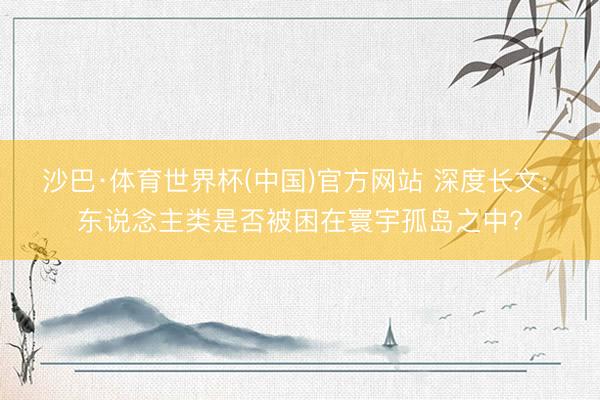 沙巴·体育世界杯(中国)官方网站 深度长文: 东说念主类是否被困在寰宇孤岛之中?